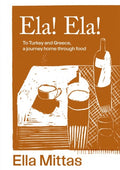 Ela! Ela! : To Turkey and Greece, a journey home through food - Ella Mittas - Diavazo Greek Books